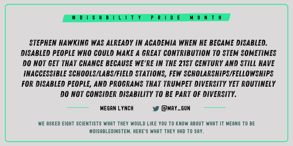Megan Lynch (@may_gun): "Stephen Hawking was already in academia when he became disabled. Disabled people who could make a great contribution to STEM sometimes do not get that chance because we're in the 21st century and still have inaccessible schools/labs/fieldstations, few scholarships/fellowships for disabled people, and programs that trumpet diversity yet routinely do not consider disability to be part of diversity."